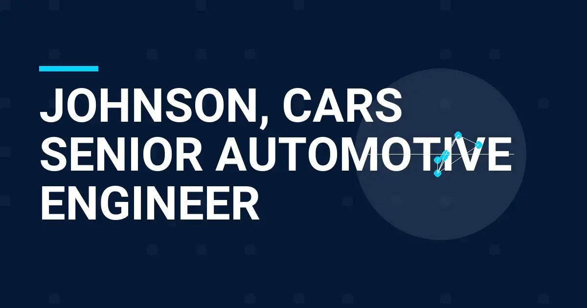 Johnson, Cars Senior Automotive Engineer