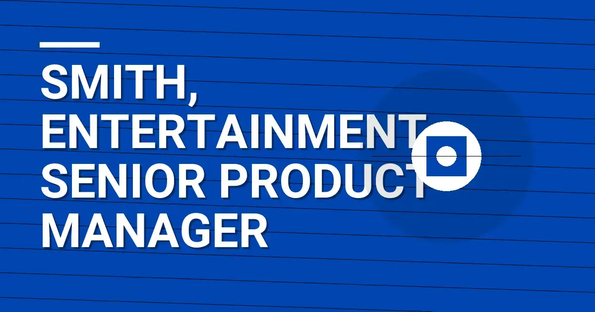 Smith, Entertainment - Senior Product Manager